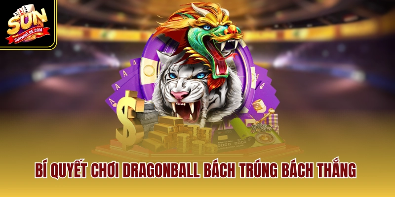 Bí quyết chơi dragonball bách trúng bách thắng