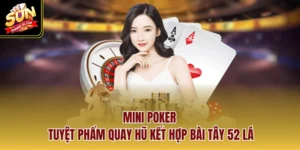 Mini Poker - Tuyệt Phẩm Quay Hũ Kết Hợp Bài Tây 52 Lá
