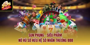 Sun Phụng - Siêu Phẩm Nổ Hũ Sở Hữu Hệ Số Nhân Thưởng 888